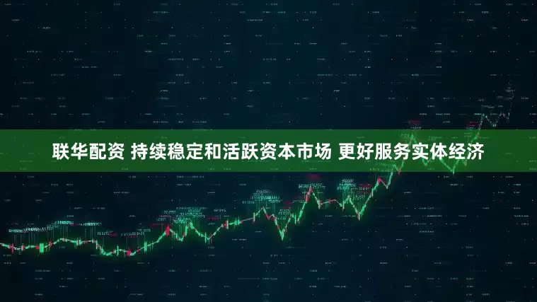 联华配资 持续稳定和活跃资本市场 更好服务实体经济