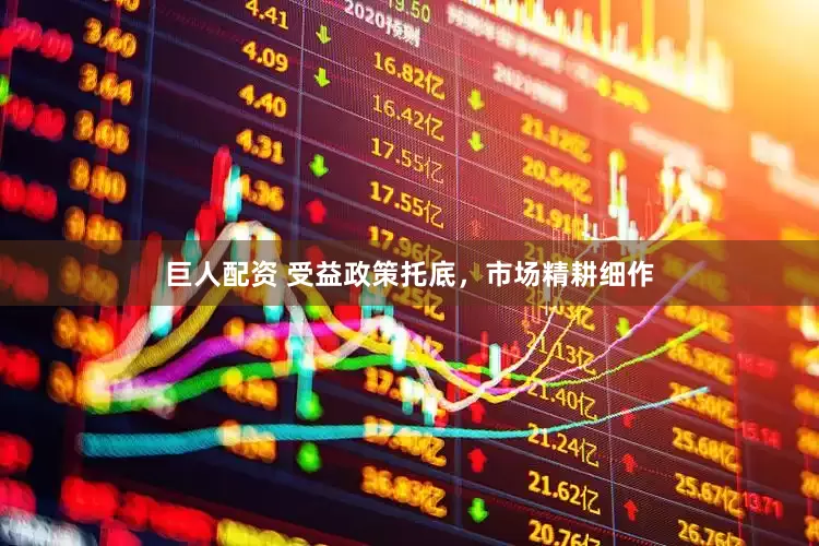 巨人配资 受益政策托底,市场精耕细作