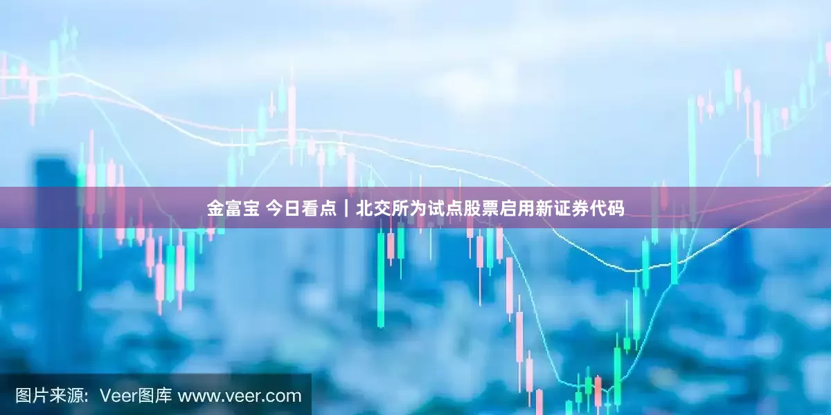 金富宝 今日看点｜北交所为试点股票启用新证券代码