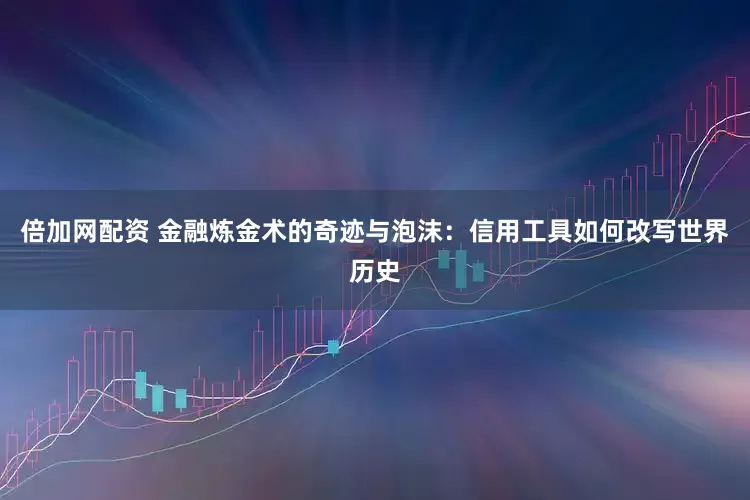 倍加网配资 金融炼金术的奇迹与泡沫：信用工具如何改写世界历史