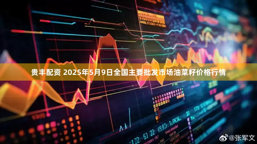贵丰配资 2025年5月9日全国主要批发市场油菜籽价格行情