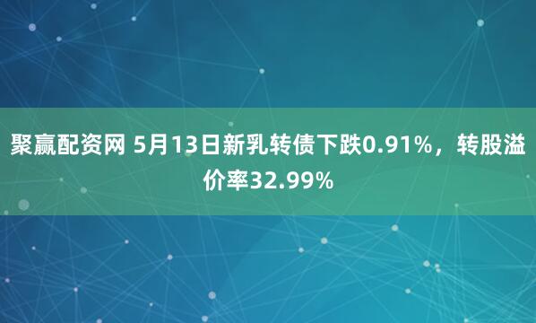 聚赢配资网 5月13日新乳转债下跌0.91%，转股溢价率32.99%