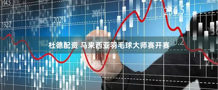 杜德配资 马来西亚羽毛球大师赛开赛