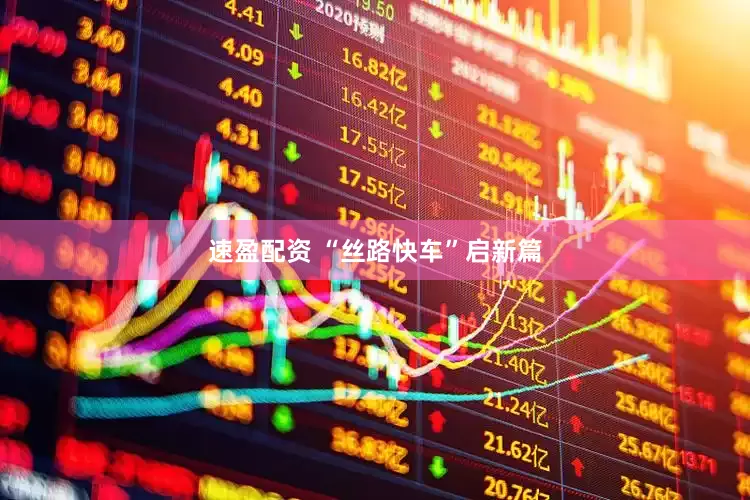 速盈配资 “丝路快车”启新篇