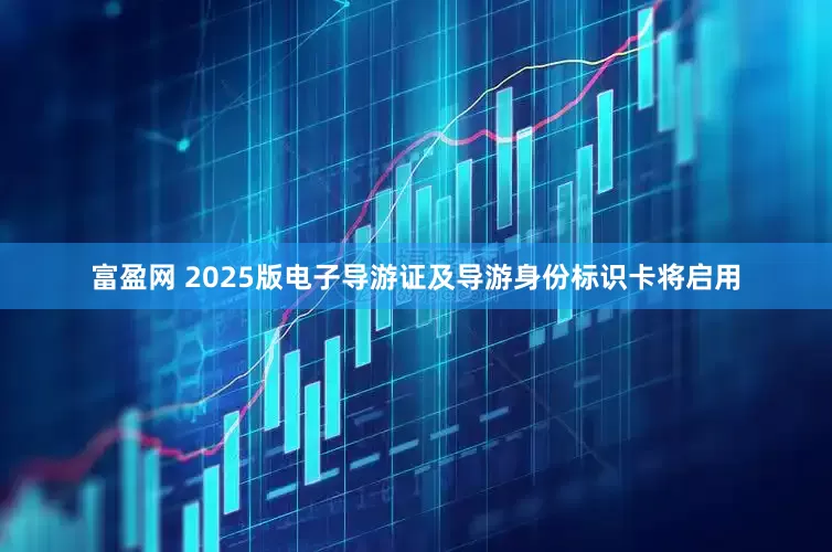 富盈网 2025版电子导游证及导游身份标识卡将启用