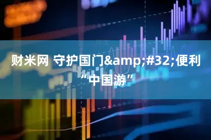 财米网 守护国门&#32;便利“中国游”
