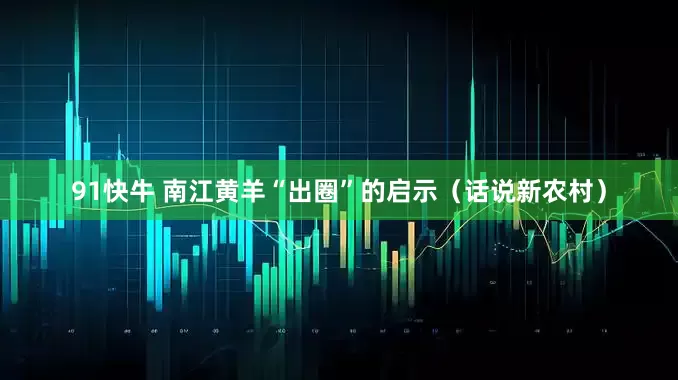 91快牛 南江黄羊“出圈”的启示（话说新农村）