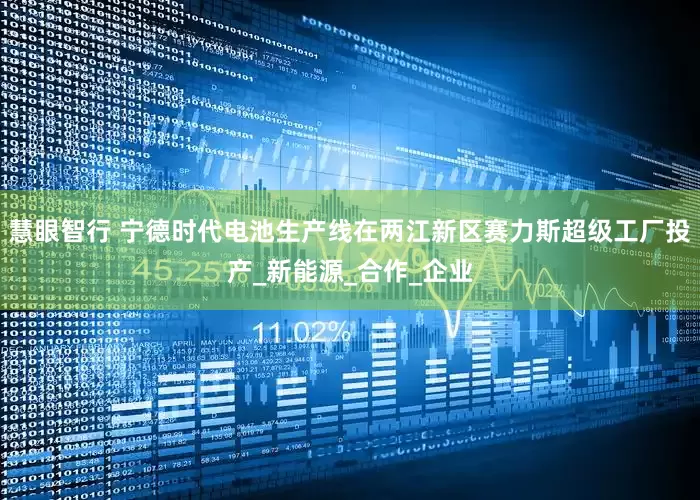 慧眼智行 宁德时代电池生产线在两江新区赛力斯超级工厂投产_新能源_合作_企业