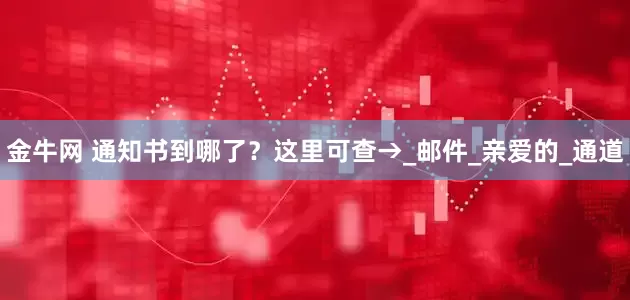 金牛网 通知书到哪了？这里可查→_邮件_亲爱的_通道