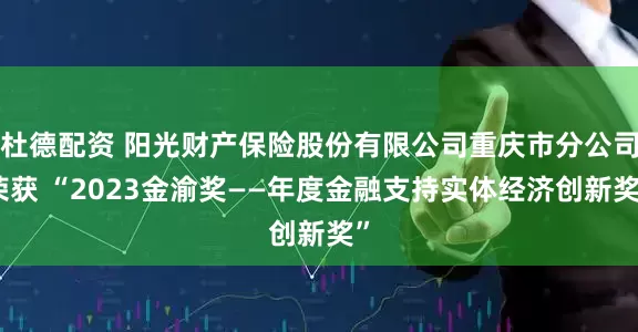 杜德配资 阳光财产保险股份有限公司重庆市分公司荣获 “2023金渝奖——年度金融支持实体经济创新奖”