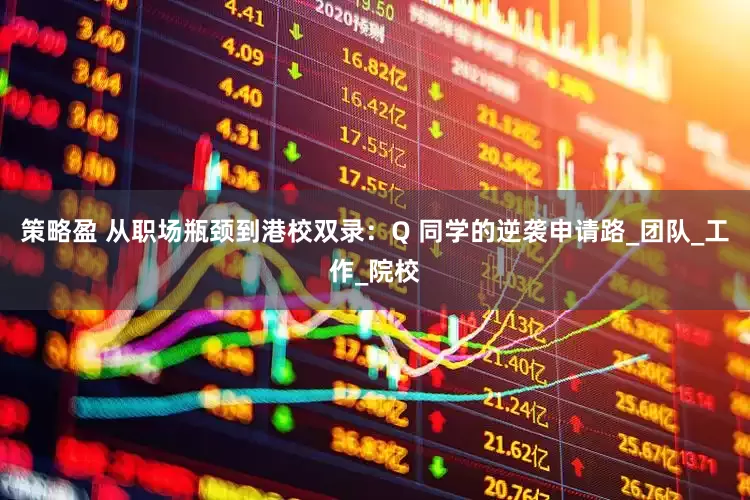 策略盈 从职场瓶颈到港校双录：Q 同学的逆袭申请路_团队_工作_院校