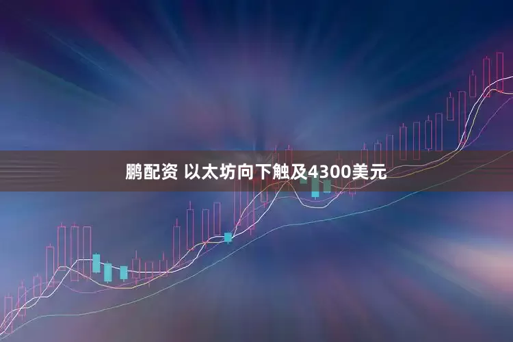鹏配资 以太坊向下触及4300美元