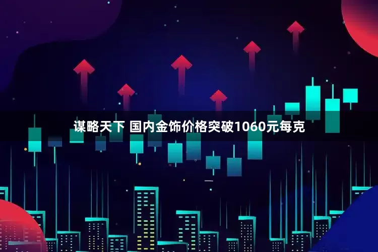 谋略天下 国内金饰价格突破1060元每克