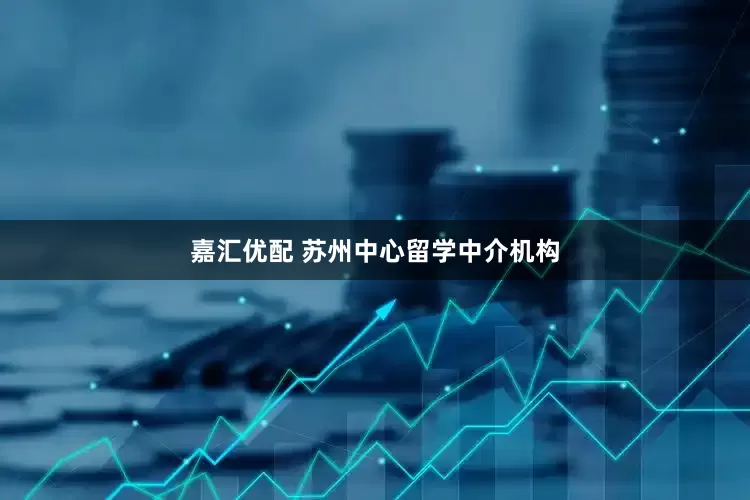 嘉汇优配 苏州中心留学中介机构