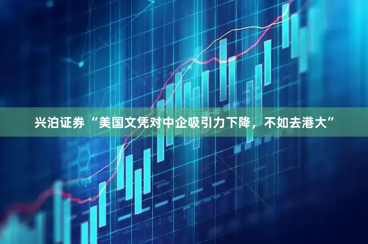兴泊证券 “美国文凭对中企吸引力下降，不如去港大”