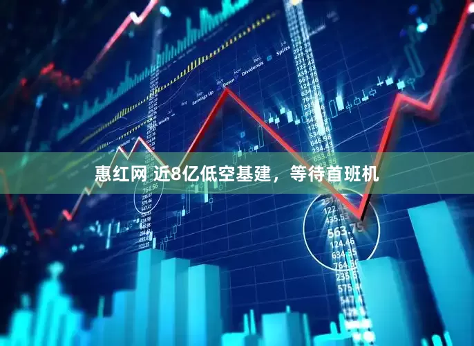 惠红网 近8亿低空基建，等待首班机